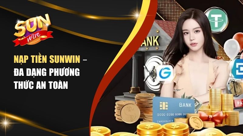 Hướng Dẫn Nạp Tiền Sunwin Bằng Nhiều Phương Thức