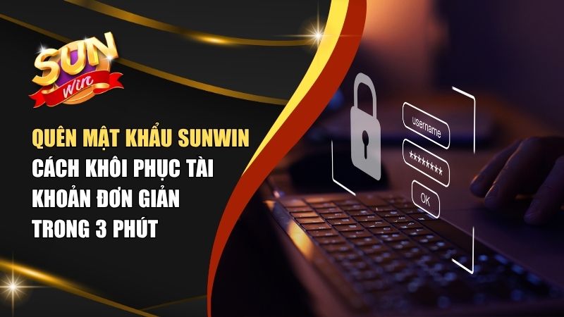 Quên Mật Khẩu Sunwin? Hướng Dẫn Lấy Lại Tài Khoản nhanh nhất